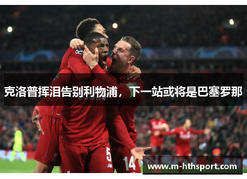 克洛普挥泪告别利物浦，下一站或将是巴塞罗那