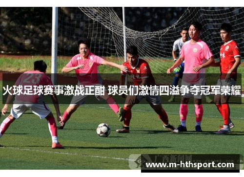 火球足球赛事激战正酣 球员们激情四溢争夺冠军荣耀