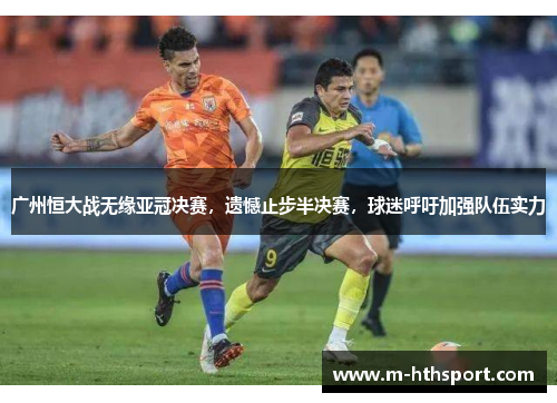 广州恒大战无缘亚冠决赛，遗憾止步半决赛，球迷呼吁加强队伍实力