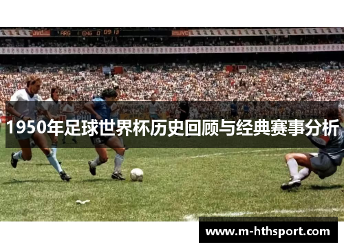 1950年足球世界杯历史回顾与经典赛事分析