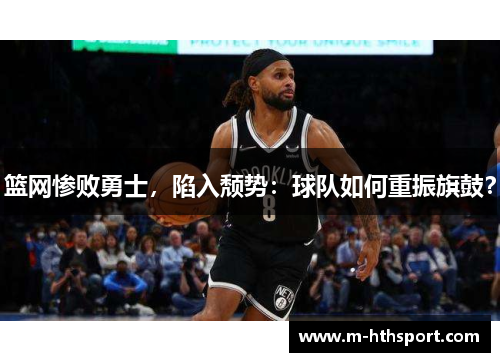 篮网惨败勇士，陷入颓势：球队如何重振旗鼓？