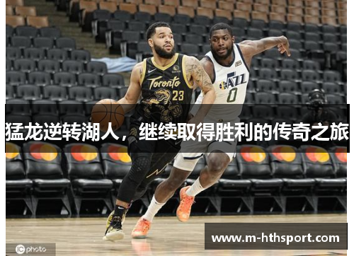 猛龙逆转湖人，继续取得胜利的传奇之旅