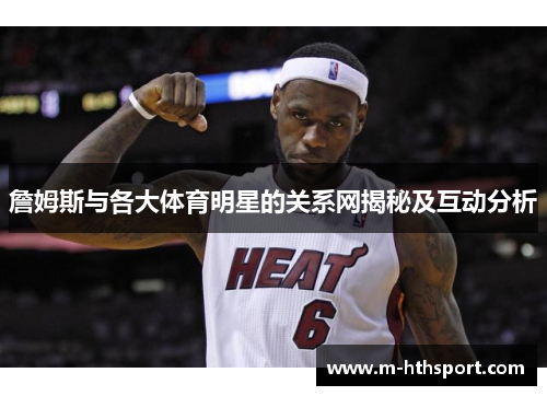 詹姆斯与各大体育明星的关系网揭秘及互动分析